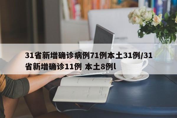 31省新增确诊病例71例本土31例/31省新增确诊11例 本土8例l