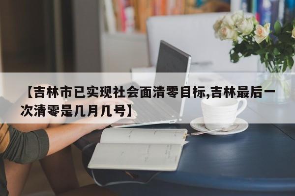 【吉林市已实现社会面清零目标,吉林最后一次清零是几月几号】