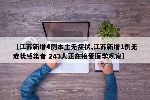 【江苏新增4例本土无症状,江苏新增1例无症状感染者 243人正在接受医学观察】