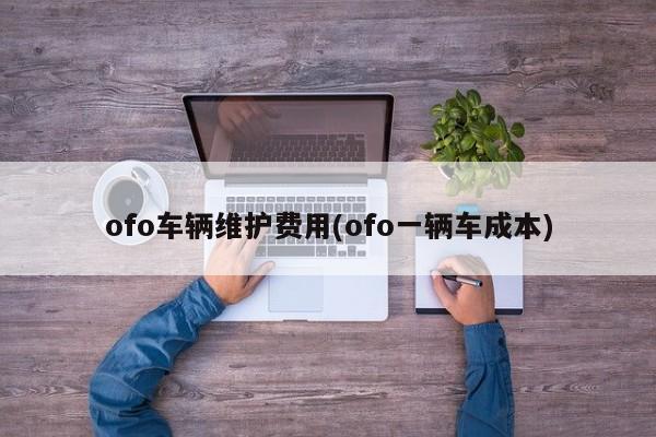 ofo车辆维护费用(ofo一辆车成本)