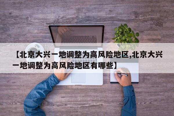 【北京大兴一地调整为高风险地区,北京大兴一地调整为高风险地区有哪些】