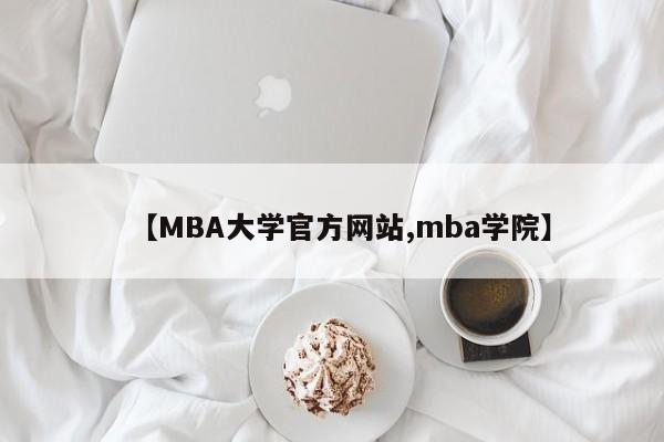 【MBA大学官方网站,mba学院】