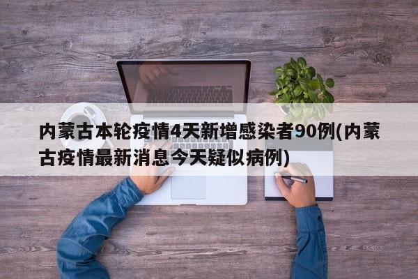 内蒙古本轮疫情4天新增感染者90例(内蒙古疫情最新消息今天疑似病例)