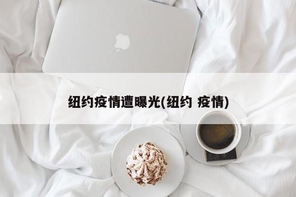 纽约疫情遭曝光(纽约 疫情)