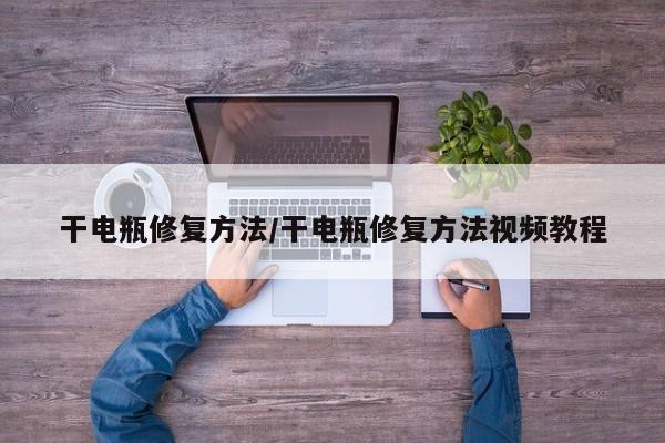 干电瓶修复方法/干电瓶修复方法视频教程