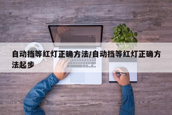 自动挡等红灯正确方法/自动挡等红灯正确方法起步