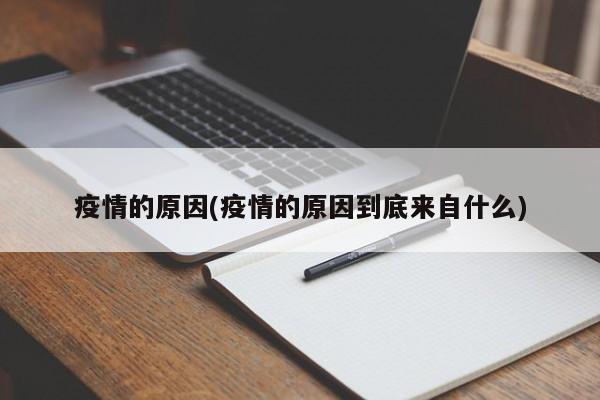 疫情的原因(疫情的原因到底来自什么)