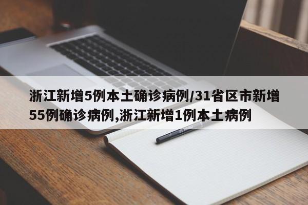 浙江新增5例本土确诊病例/31省区市新增55例确诊病例,浙江新增1例本土病例