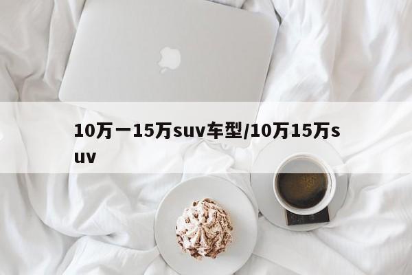10万一15万suv车型/10万15万suv