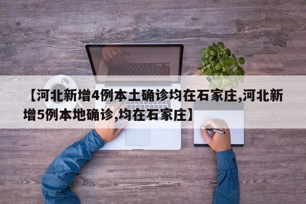 【河北新增4例本土确诊均在石家庄,河北新增5例本地确诊,均在石家庄】