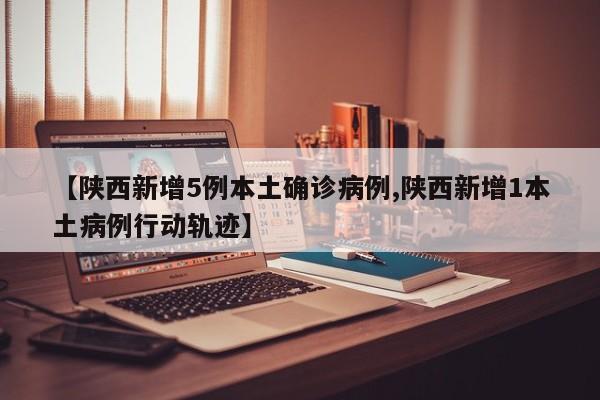 【陕西新增5例本土确诊病例,陕西新增1本土病例行动轨迹】