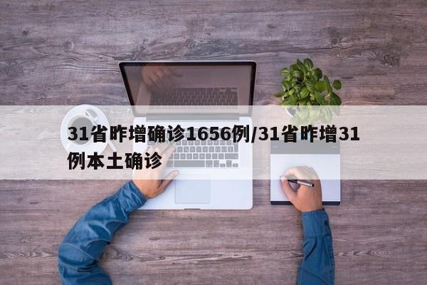 31省昨增确诊1656例/31省昨增31例本土确诊