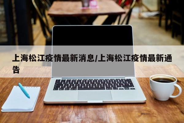 上海松江疫情最新消息/上海松江疫情最新通告