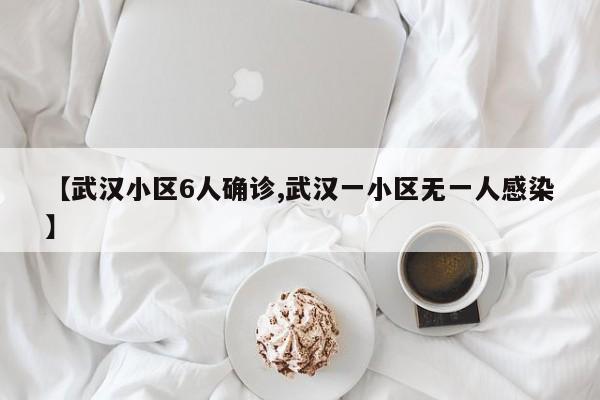 【武汉小区6人确诊,武汉一小区无一人感染】