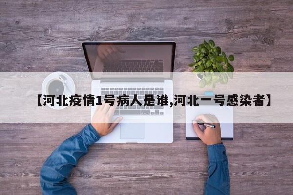 【河北疫情1号病人是谁,河北一号感染者】