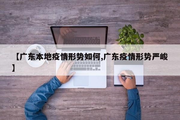 【广东本地疫情形势如何,广东疫情形势严峻】