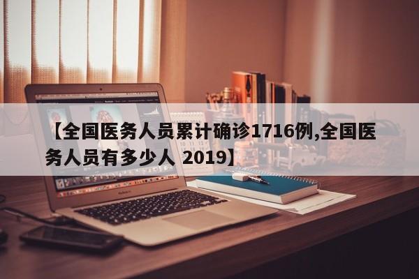 【全国医务人员累计确诊1716例,全国医务人员有多少人 2019】