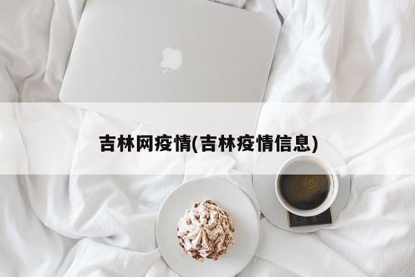 吉林网疫情(吉林疫情信息)
