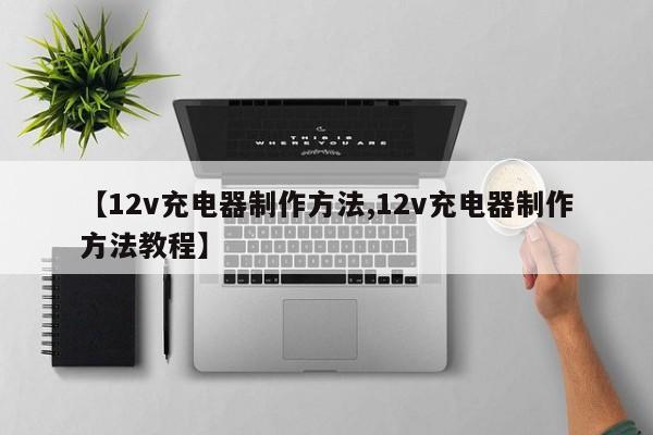 【12v充电器制作方法,12v充电器制作方法教程】