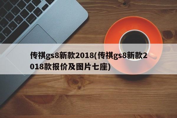 传祺gs8新款2018(传祺gs8新款2018款报价及图片七座)