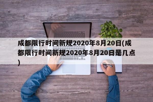 成都限行时间新规2020年8月20日(成都限行时间新规2020年8月20日是几点)
