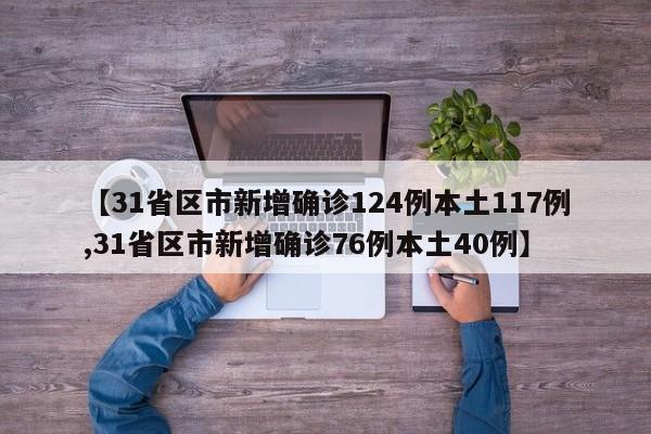 【31省区市新增确诊124例本土117例,31省区市新增确诊76例本土40例】