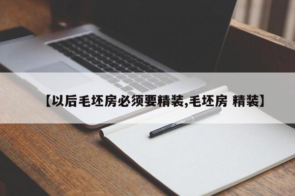 【以后毛坯房必须要精装,毛坯房 精装】
