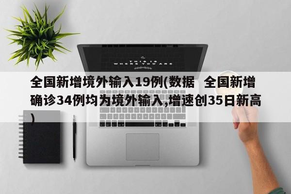 全国新增境外输入19例(数据  全国新增确诊34例均为境外输入,增速创35日新高)