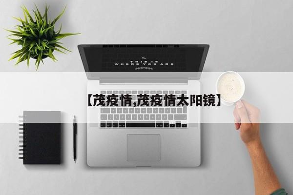 【茂疫情,茂疫情太阳镜】