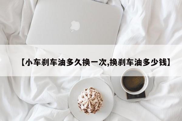 【小车刹车油多久换一次,换刹车油多少钱】