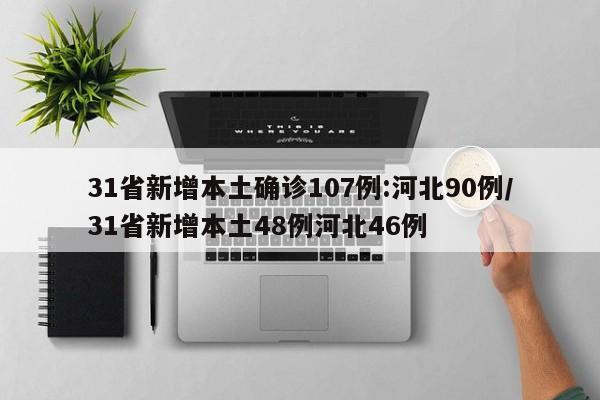 31省新增本土确诊107例:河北90例/31省新增本土48例河北46例