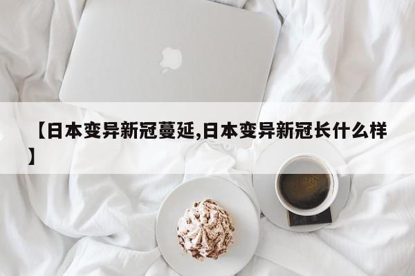【日本变异新冠蔓延,日本变异新冠长什么样】