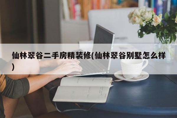 仙林翠谷二手房精装修(仙林翠谷别墅怎么样)