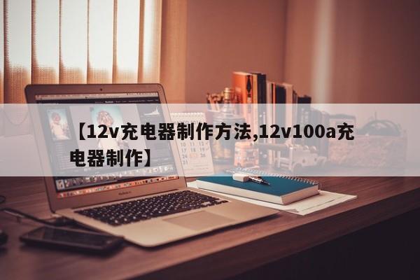 【12v充电器制作方法,12v100a充电器制作】