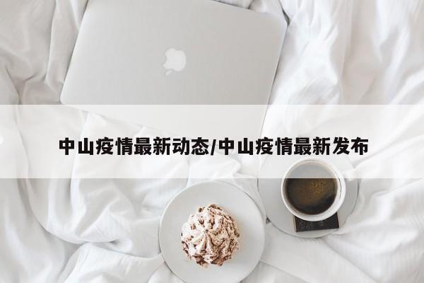 中山疫情最新动态/中山疫情最新发布