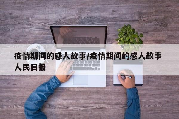 疫情期间的感人故事/疫情期间的感人故事 人民日报