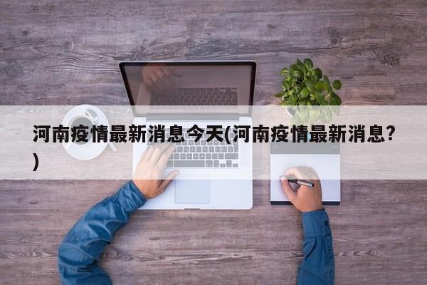 河南疫情最新消息今天(河南疫情最新消息?)