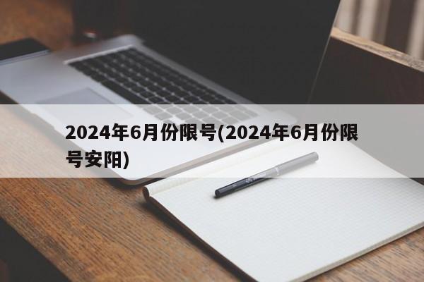 2024年6月份限号(2024年6月份限号安阳)