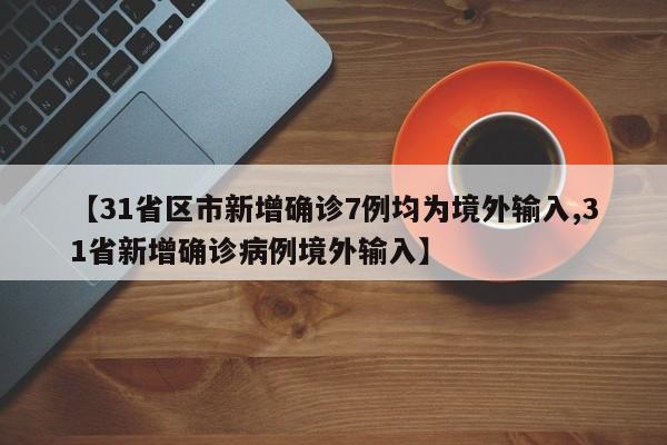 【31省区市新增确诊7例均为境外输入,31省新增确诊病例境外输入】