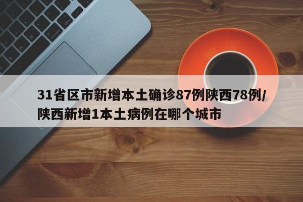 31省区市新增本土确诊87例陕西78例/陕西新增1本土病例在哪个城市