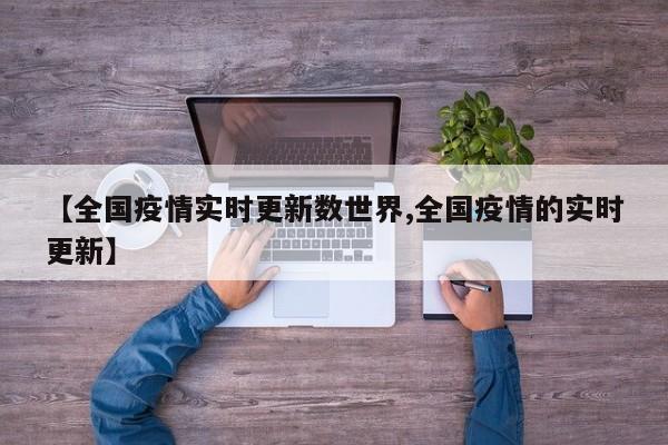 【全国疫情实时更新数世界,全国疫情的实时更新】
