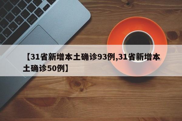 【31省新增本土确诊93例,31省新增本土确诊50例】