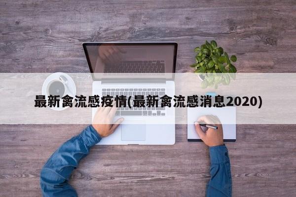 最新禽流感疫情(最新禽流感消息2020)