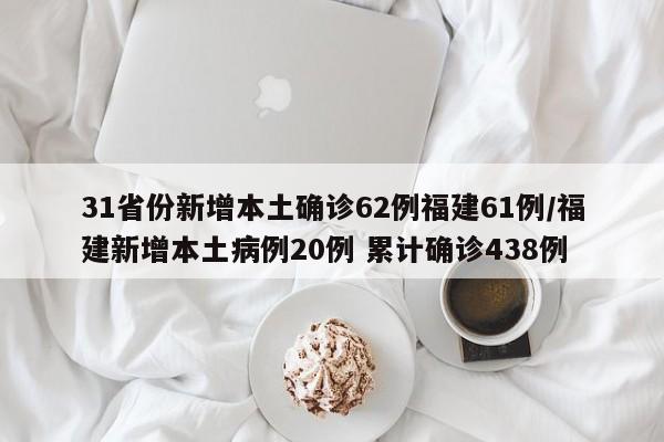 31省份新增本土确诊62例福建61例/福建新增本土病例20例 累计确诊438例