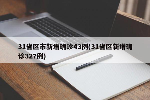 31省区市新增确诊43例(31省区新增确诊327例)