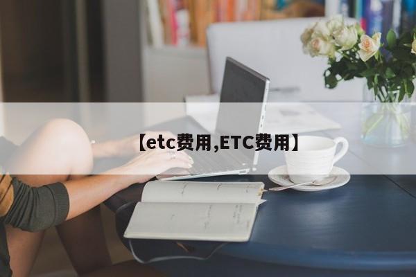 【etc费用,ETC费用】