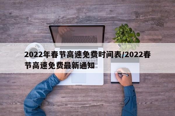 2022年春节高速免费时间表/2022春节高速免费最新通知