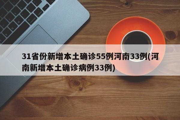 31省份新增本土确诊55例河南33例(河南新增本土确诊病例33例)