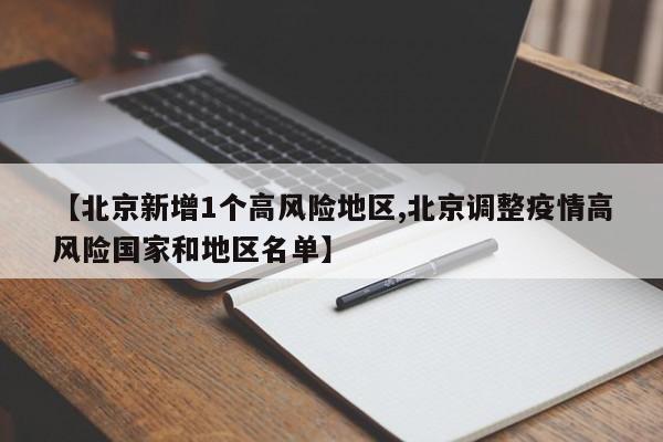 【北京新增1个高风险地区,北京调整疫情高风险国家和地区名单】