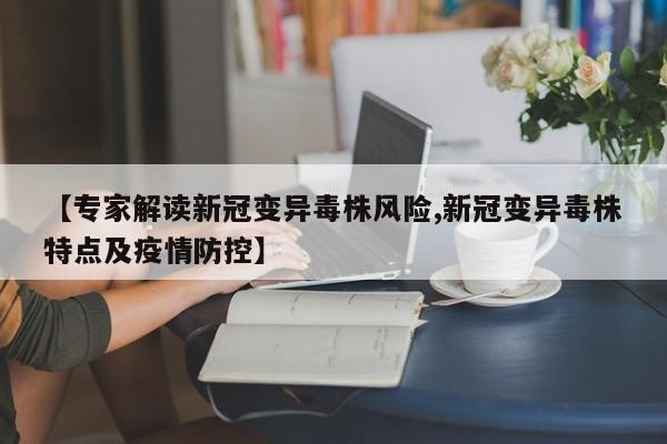 【专家解读新冠变异毒株风险,新冠变异毒株特点及疫情防控】